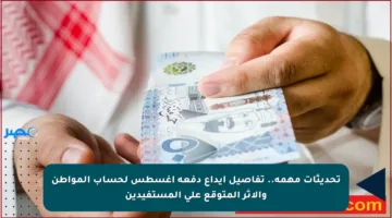 تحديثات مهمة.. تفاصيل إيداع دفعة أغسطس لحساب المواطن والأثر المتوقع على المستفيدين